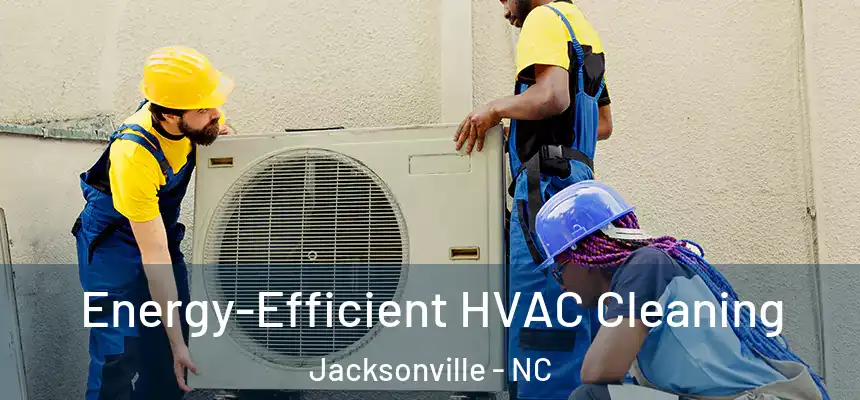 Energy-Efficient HVAC Cleaning Jacksonville - NC