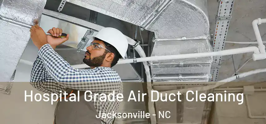 Hospital Grade Air Duct Cleaning Jacksonville - NC