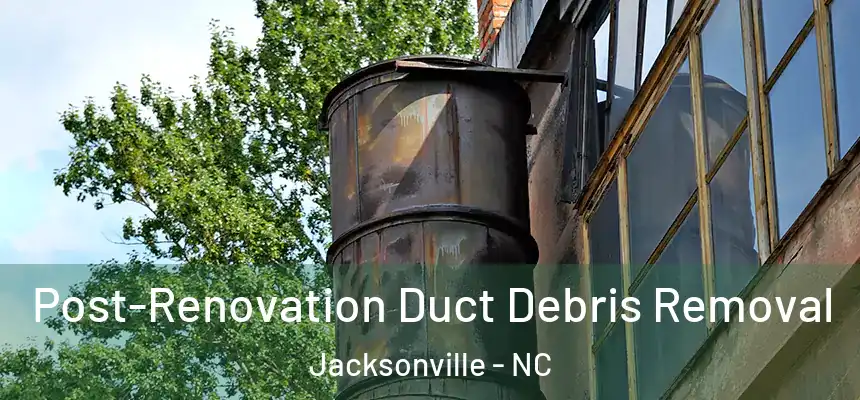  Post-Renovation Duct Debris Removal Jacksonville - NC